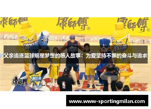父亲追逐篮球明星梦想的感人故事：为爱坚持不懈的奋斗与追求