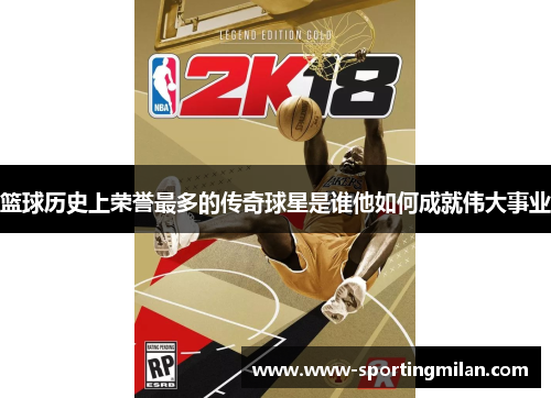 篮球历史上荣誉最多的传奇球星是谁他如何成就伟大事业