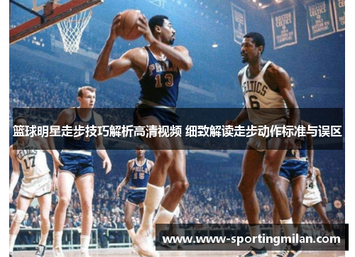 篮球明星走步技巧解析高清视频 细致解读走步动作标准与误区