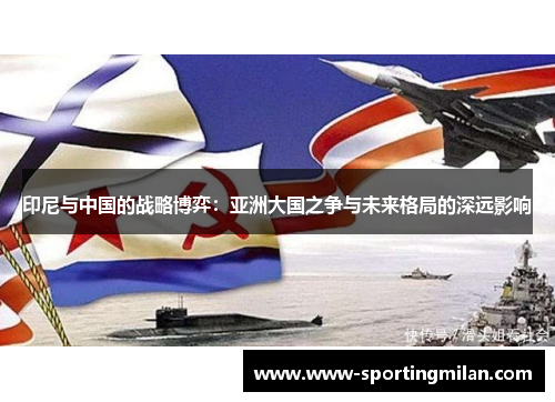 印尼与中国的战略博弈：亚洲大国之争与未来格局的深远影响